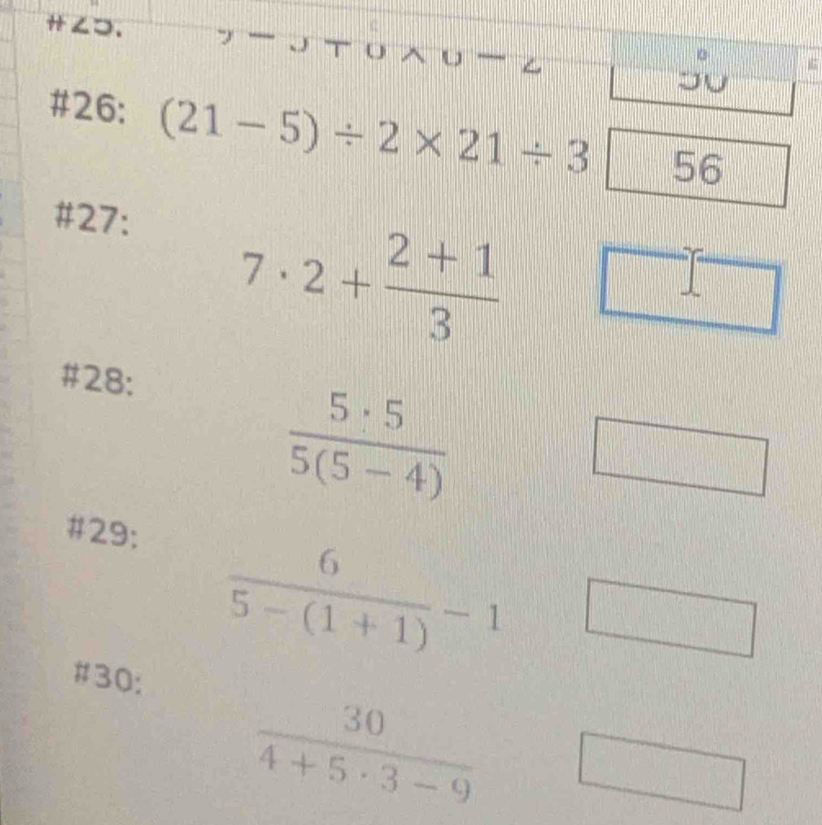 ∠つ. 7 JJ o 
#26: (21-5)/ 2* 21/ 3 56 
#27:
7· 2+ (2+1)/3 
#28:
 5· 5/5(5-4) 
□ 
#29;
 6/5-(1+1) -1 □ 
#30:
 30/4+5· 3-9  □