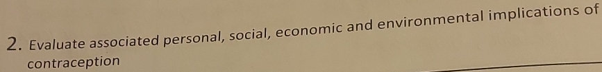 Evaluate associated personal, social, economic and environmental implications of 
contraception