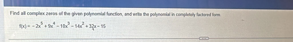 Find all complex zeros of the given polynomial function, and write the polynomial in completely factored form.
f(x)=-2x^5+9x^4-10x^3-14x^2+32x-15