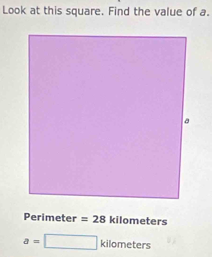 Look at this square. Find the value of a.
Perimeter =28 kilor net ers
a=□ kilometers