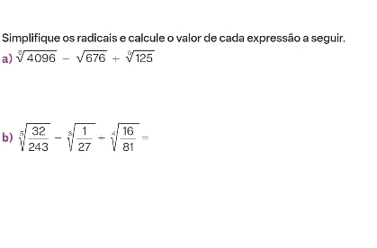 Simplifique os radicais e calcule o valor de cada expressão a seguir. 
a) sqrt[6](4096)-sqrt(676)+sqrt[6](125)
b) sqrt[5](frac 32)243-sqrt[5](frac 1)27+sqrt[4](frac 16)81=