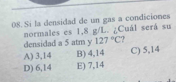 Si la densidad de un gas a condiciones
normales es 1,8 g/L. ¿Cuál será su
densidad a 5 atm y 127°C 2
A) 3,14 B) 4,14 C) 5,14
D) 6,14 E) 7,14