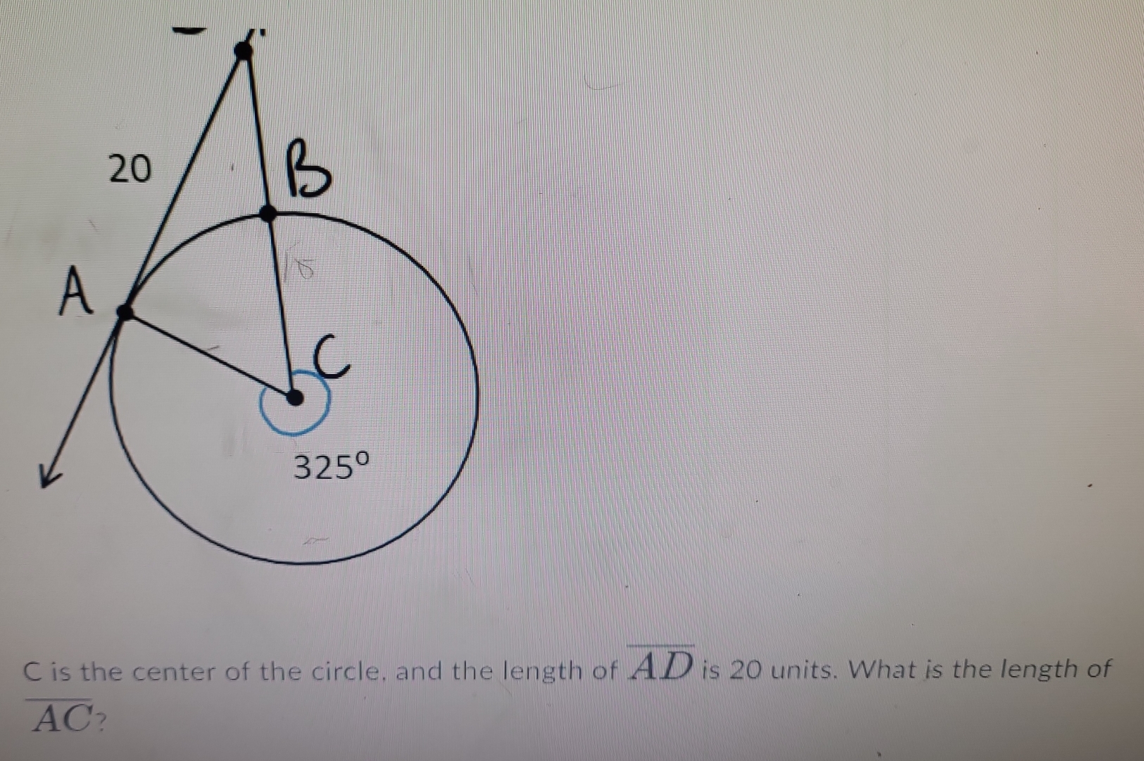 overline AD
C is the center of the circle, and the length of is 20 units. What is the length of
overline AC ?