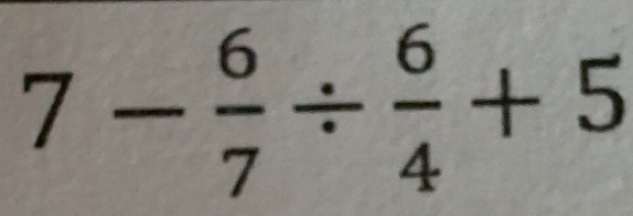 Solved: 7- 6/7 / 6/4 +5 [Math]