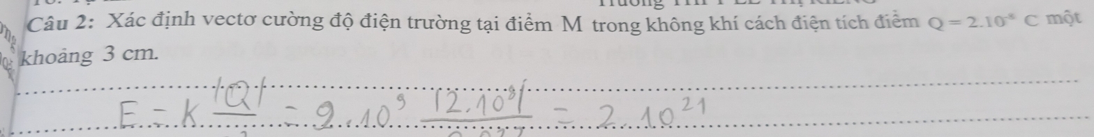 Xác định vectơ cường độ điện trường tại điểm Mỹ trong không khí cách điện tích điểm Q=2.10^(-8)C một 
khoảng 3 cm. 
_ 
_ 
_