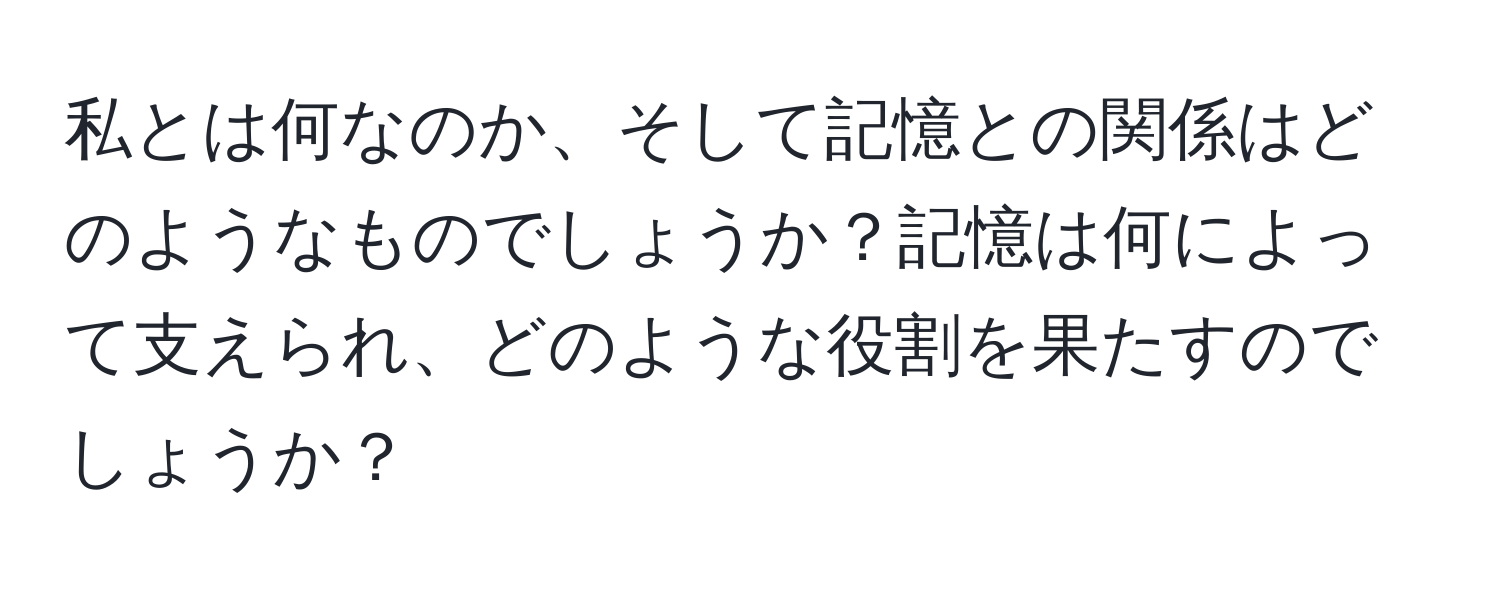 私とは何なのか、そして記憶との関係はどのようなものでしょうか？記憶は何によって支えられ、どのような役割を果たすのでしょうか？