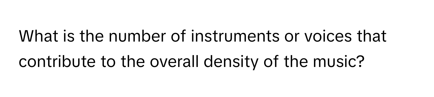 What is the number of instruments or voices that contribute to the overall density of the music?