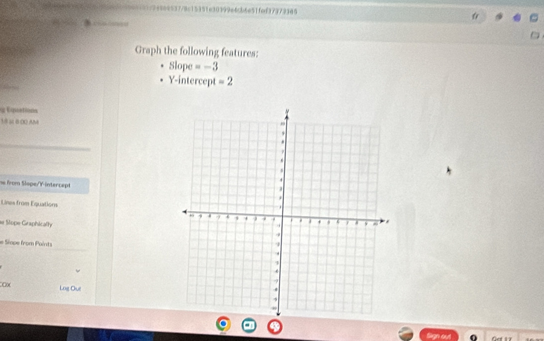 4778c15351e30399e4cb6e51fed37373385 
Graph the following features: 
Slope =-3

Y-intercept =2
g Equations 
18 5t 6 00 AM 
he from Slope/Y-intercept 
Lines from Equations 
e Slope Graphically 
e Slape from Points 
OX Log Out 
Sign out