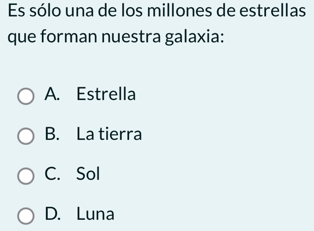 Es sólo una de los millones de estrellas
que forman nuestra galaxia:
A. Estrella
B. La tierra
C. Sol
D. Luna