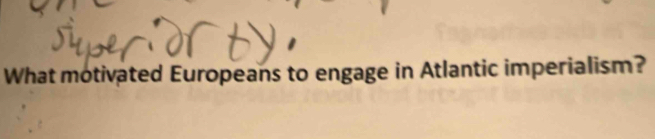 What motivated Europeans to engage in Atlantic imperialism?