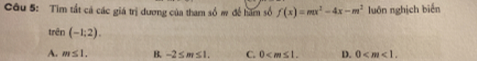 Tim tất cả các giá trị dương của tham số w đề hăm số f(x)=mx^2-4x-m^2 luôn nghịch biến
trên (-1;2).
A. m≤ 1. B. -2≤ m≤ 1. C. 0 . D. 0 .
