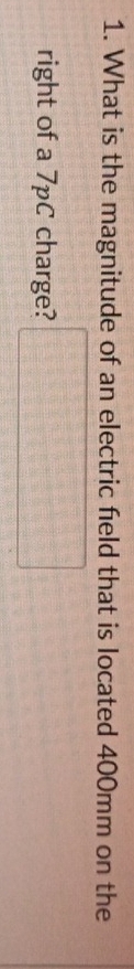What is the magnitude of an electric field that is located 400mm on the 
right of a 7pC charge? □