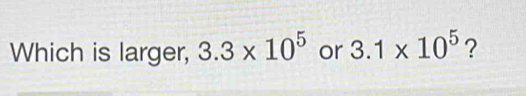 Which is larger, 3.3* 10^5 or 3.1* 10^5 ?