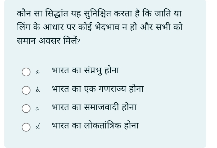 कौन सा सिद्धांत यह सुनिश्चित करता है कि जाति या
लिंग के आधार पर कोई भेदभाव न हो और सभी को
समान अवसर मिलें?
भारत का संप्रभु होना
6. भारत का एक गणराज्य होना
॰ भारत का समाजवादी होना
८ भारत का लोकतांत्रिक होना