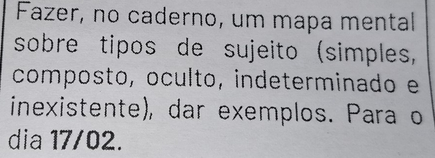 Fazer, no caderno, um mapa mental 
sobre tipos de sujeito (simples, 
composto, oculto, indeterminado e 
inexistente), dar exemplos. Para o 
dia 17/02.