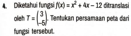 Diketahui fungsi f(x)=x^2+4x-12 ditranslasi 
oleh T=beginpmatrix 3 -5endpmatrix. Tentukan persamaan peta dari 
fungsi tersebut.