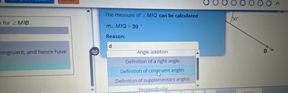 The measure of ∠ MIQ can be calculated .
for ∠ MIB.
m∠ MIQ=30 。
Reason:
d
ongruent, and hence have Angle addition
Definition of a right angle
Definition of congruent angles
Definition of supplementary angles
Pernendicular