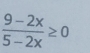  (9-2x)/5-2x ≥ 0