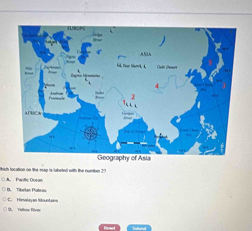 which location on the map is labeled with the number 2?
A. Pacific Ocean
B. Tibetan Plateau
C. Himalayan Mountains
D. Yellow River
Reset Submit