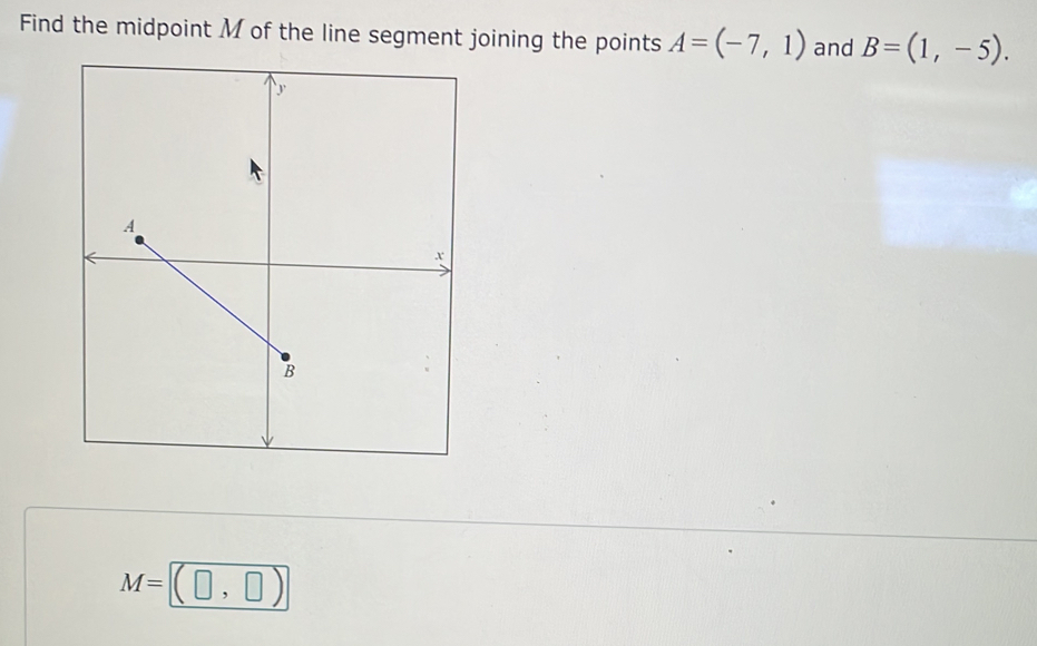 Find the midpoint M of the line segment joining the points A=(-7,1) and B=(1,-5).
M=(□ ,□ )