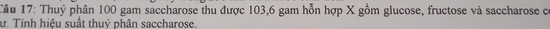 Thuỷ phân 100 gam saccharose thu được 103, 6 gam hỗn hợp X gồm glucose, fructose và saccharose có 
ư. Tính hiệu suất thuỷ phân saccharose.