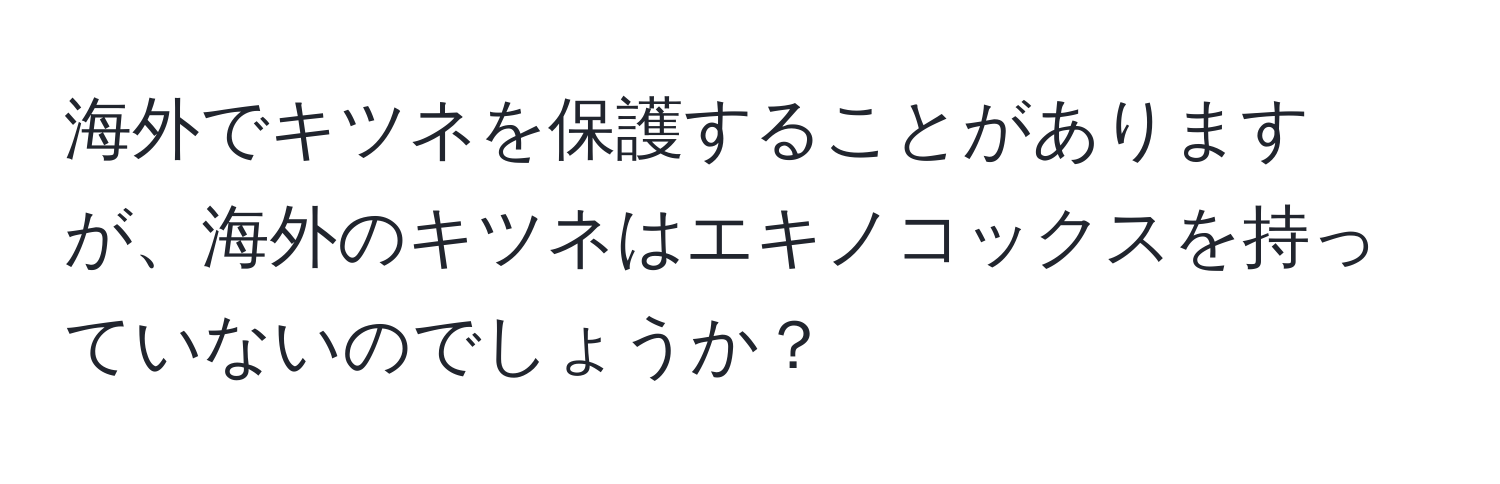 海外でキツネを保護することがありますが、海外のキツネはエキノコックスを持っていないのでしょうか？