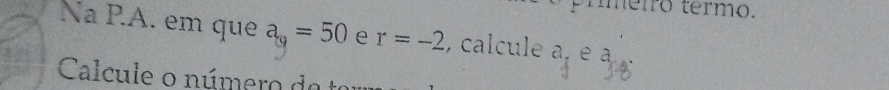 prméiro termo. 
Na P.A. em que a_0=50 e r=-2 , calcule a, e à 
Calcule o número da t