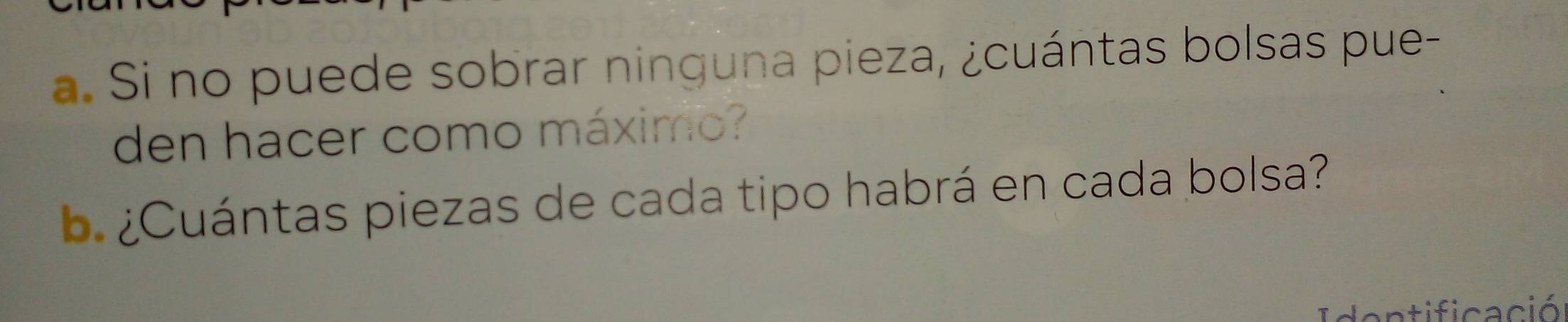 Si no puede sobrar ninguna pieza, ¿cuántas bolsas pue- 
den hacer como máximo? 
b ¿Cuántas piezas de cada tipo habrá en cada bolsa? 
Identificació