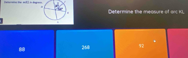 Determina the mKL in degre
Determine the measure of arc KL
92
88
268