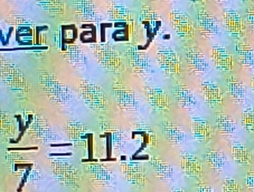 ver para y.
 y/7 =11.2