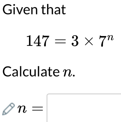 Given that
147=3* 7^n
Calculate n.
n=□