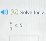 Solve for v.
 v/3 ≤ 5