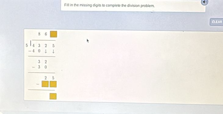 Fill in the missing digits to complete the division problem. 
CLEAR 
frac beginarrayr 1=1encloselongdiv □ □ endarray □ □  hline □ □ □ □ □  hline □ endarray