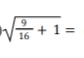 sqrt(frac 9)16+1=