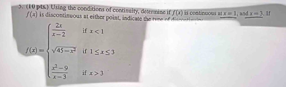 (10 pts.) Using the conditions of continuity, determine if f(x) is continuous at x=1 , and x=3. If
f(x)
t, indicate the type of ntinuito
f(x)=beginarrayl  2x/x-2 ifx<1 sqrt(4x-x^2)if1≤ x≤ 3 frac x^(2-2x-2)22x-3ifx>3endarray.