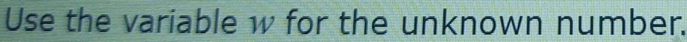 Use the variable w for the unknown number.