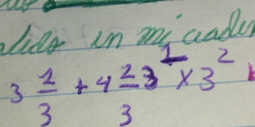 ide in my aader
3 1/3 +4 2/3 3frac 1* 3^2