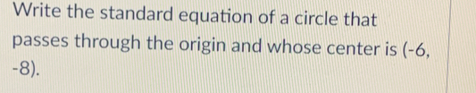 Write the standard equation of a circle that 
passes through the origin and whose center is (-6,
-8).