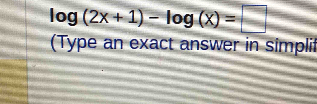 log (2x+1)-log (x)=□
(Type an exact answer in simplif