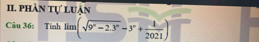 phàn tự luận 
Câu 36: Tính limlimits (sqrt(9^n-2.3^n)-3^n+ 1/2021 )