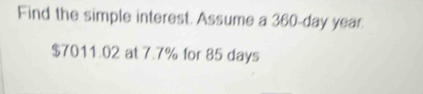 Find the simple interest. Assume a 360-day year.
$7011.02 at 7.7% for 85 days