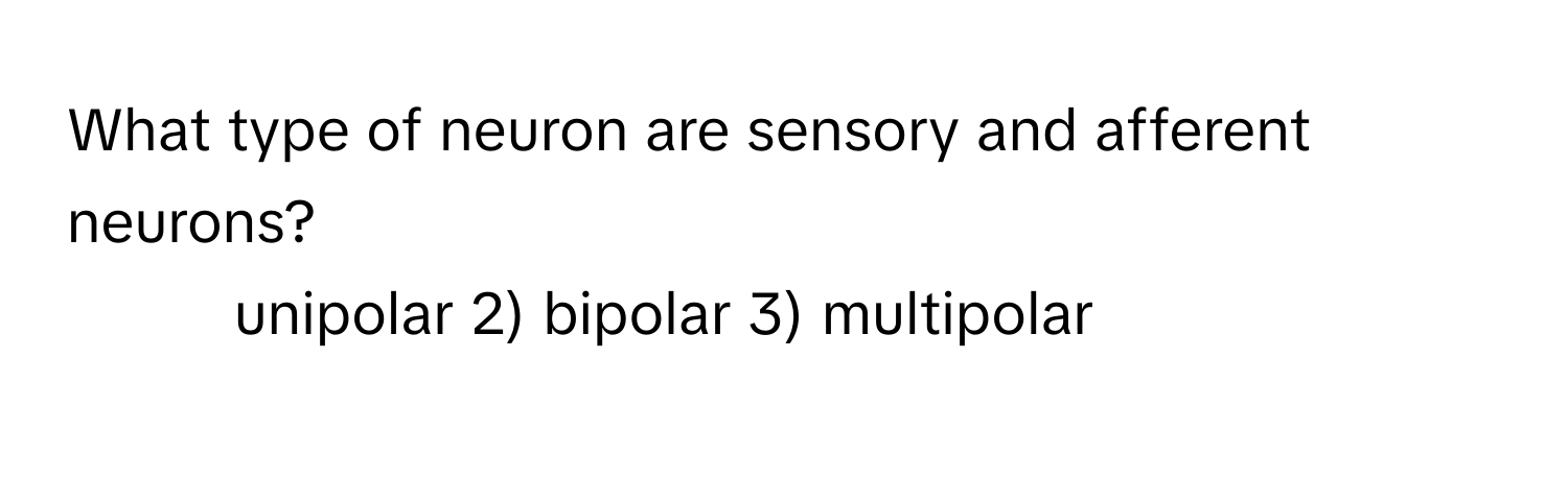 What type of neuron are sensory and afferent neurons?

1) unipolar 2) bipolar 3) multipolar