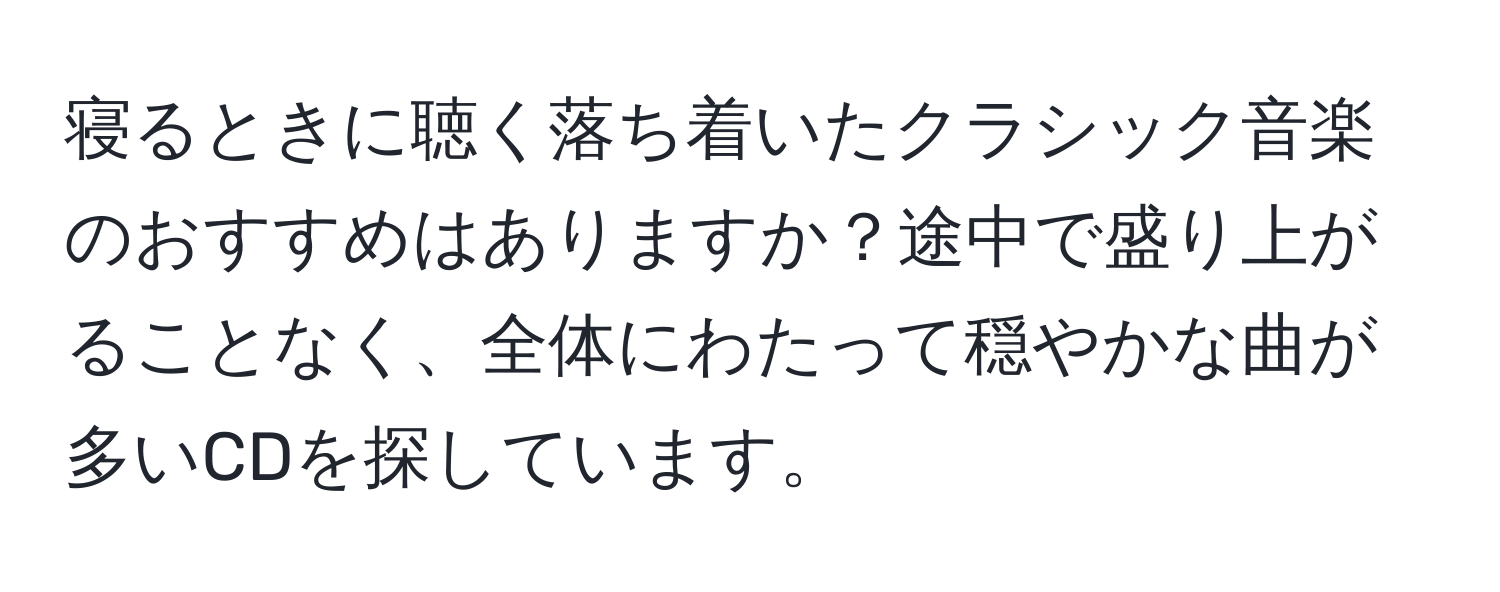 寝るときに聴く落ち着いたクラシック音楽のおすすめはありますか？途中で盛り上がることなく、全体にわたって穏やかな曲が多いCDを探しています。