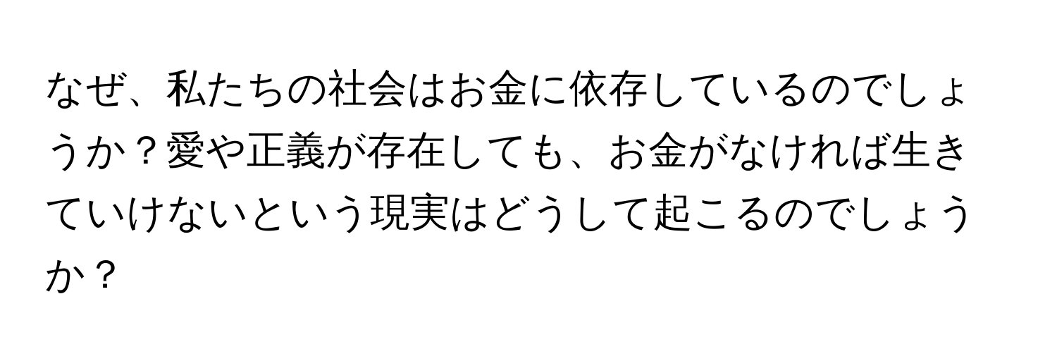 なぜ、私たちの社会はお金に依存しているのでしょうか？愛や正義が存在しても、お金がなければ生きていけないという現実はどうして起こるのでしょうか？