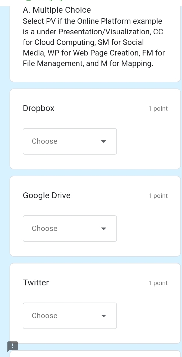 Select PV if the Online Platform example 
is a under Presentation/Visualization, CC 
for Cloud Computing, SM for Social 
Media, WP for Web Page Creation, FM for 
File Management, and M for Mapping. 
Dropbox 1 point 
Choose 
Google Drive 1 point 
Choose 
Twitter 1 point 
Choose 
!