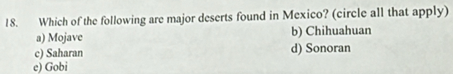 Which of the following are major deserts found in Mexico? (circle all that apply)
a) Mojave b) Chihuahuan
c) Saharan d) Sonoran
e) Gobi