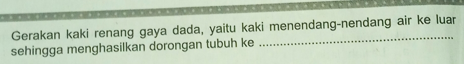 Gerakan kaki renang gaya dada, yaitu kaki menendang-nendang air ke luar 
sehingga menghasilkan dorongan tubuh ke