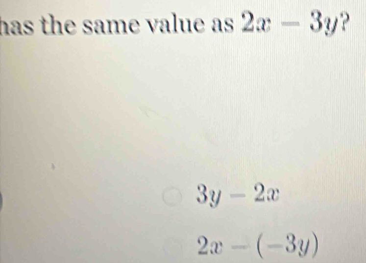 has the same value as 2x-3y ?
3y-2x
2x-(-3y)