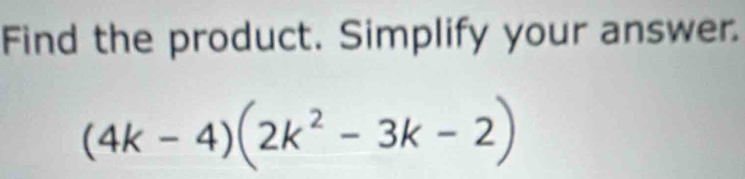 Solved: Find the product. Simplify your answer. (4k-4)(2k^2-3k-2) [Math]