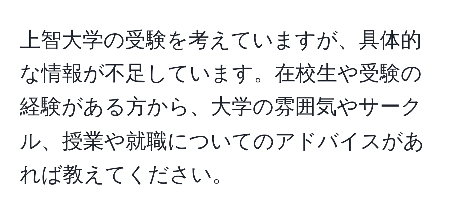 上智大学の受験を考えていますが、具体的な情報が不足しています。在校生や受験の経験がある方から、大学の雰囲気やサークル、授業や就職についてのアドバイスがあれば教えてください。